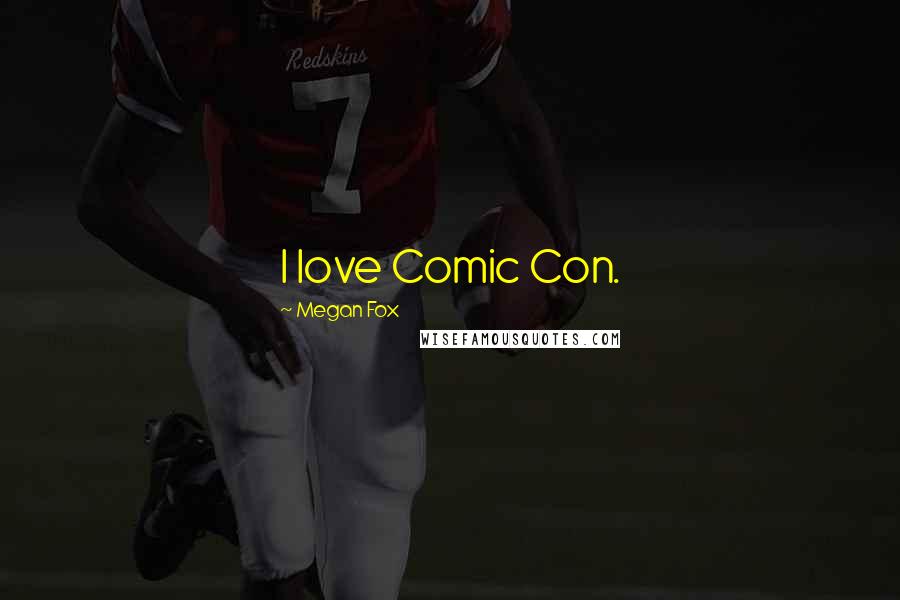Megan Fox Quotes: I love Comic Con.