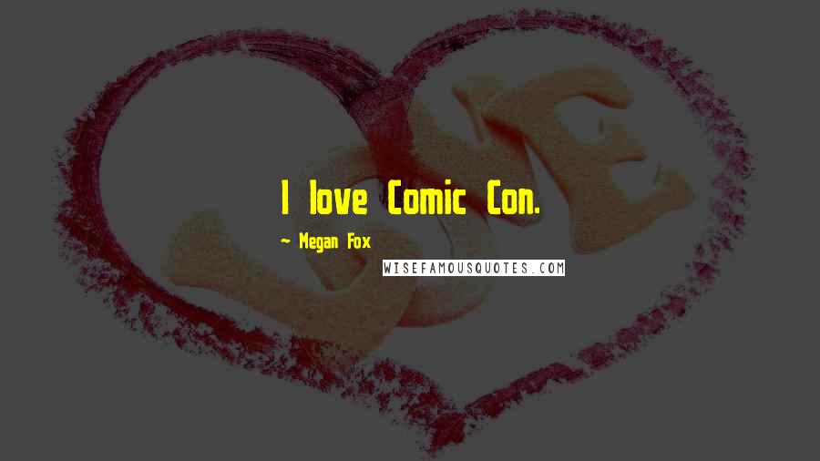 Megan Fox Quotes: I love Comic Con.