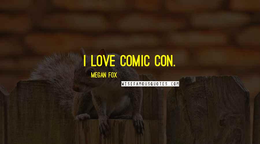 Megan Fox Quotes: I love Comic Con.