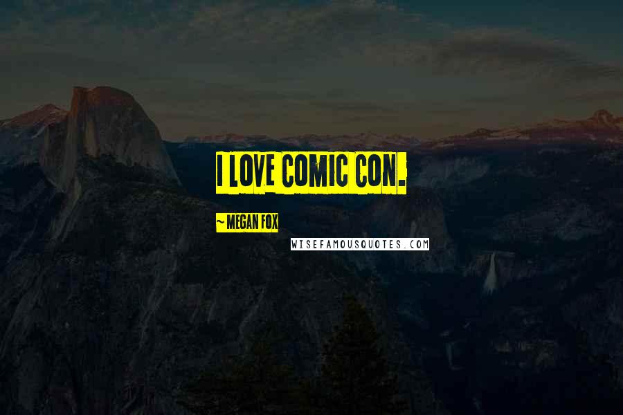 Megan Fox Quotes: I love Comic Con.