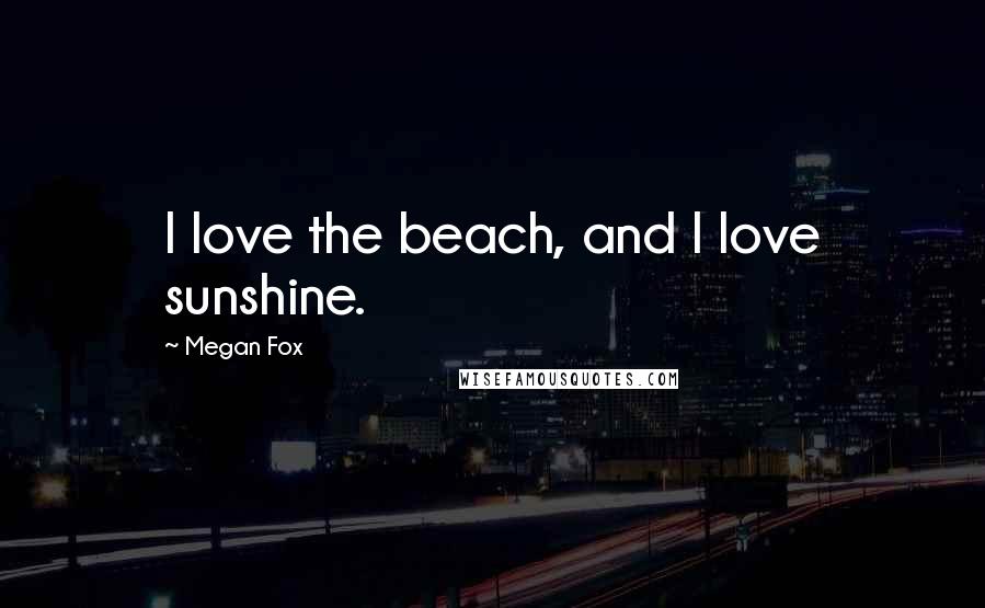 Megan Fox Quotes: I love the beach, and I love sunshine.