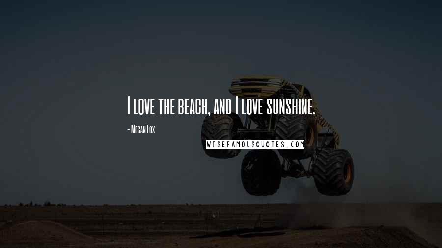 Megan Fox Quotes: I love the beach, and I love sunshine.