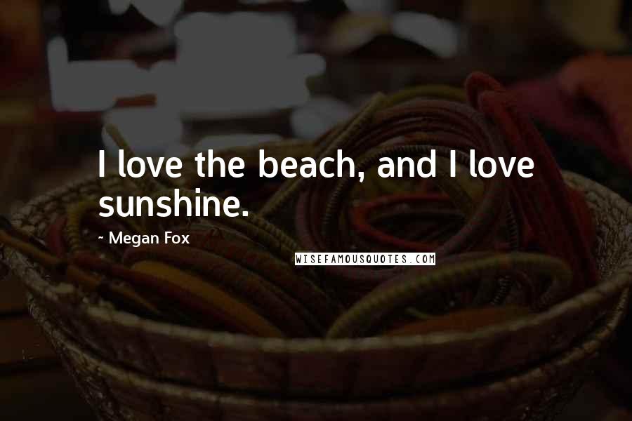 Megan Fox Quotes: I love the beach, and I love sunshine.