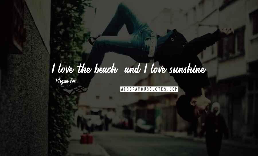 Megan Fox Quotes: I love the beach, and I love sunshine.