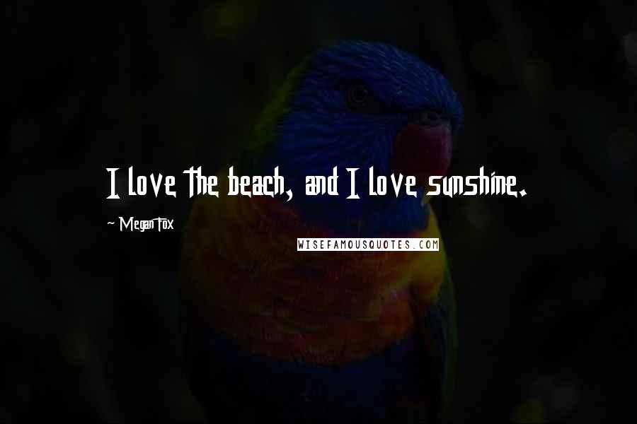 Megan Fox Quotes: I love the beach, and I love sunshine.