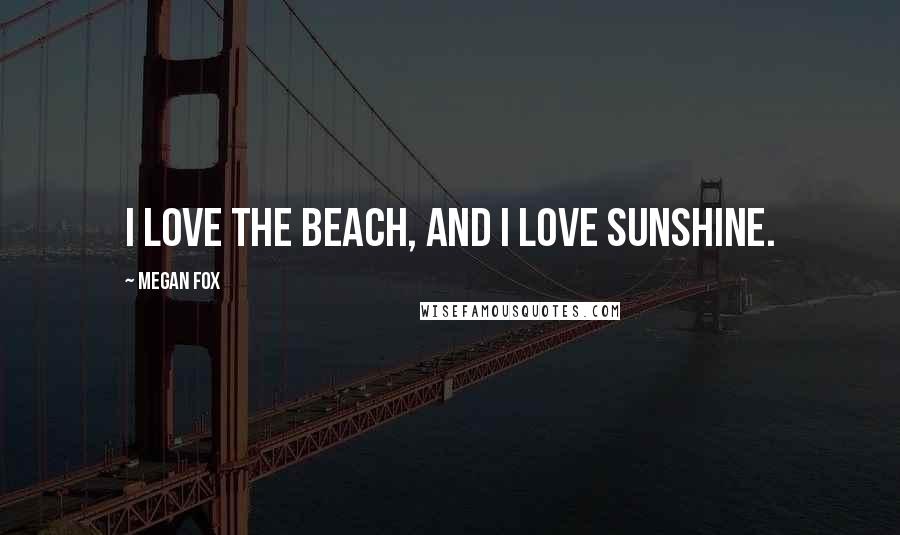 Megan Fox Quotes: I love the beach, and I love sunshine.