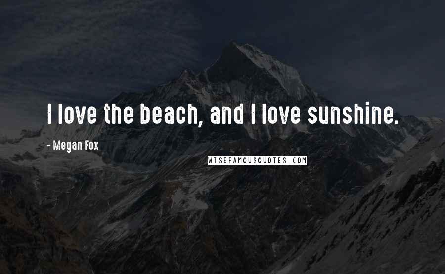 Megan Fox Quotes: I love the beach, and I love sunshine.