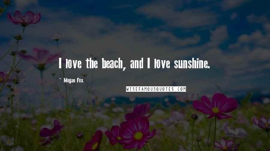 Megan Fox Quotes: I love the beach, and I love sunshine.