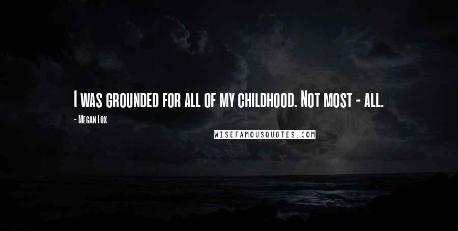Megan Fox Quotes: I was grounded for all of my childhood. Not most - all.