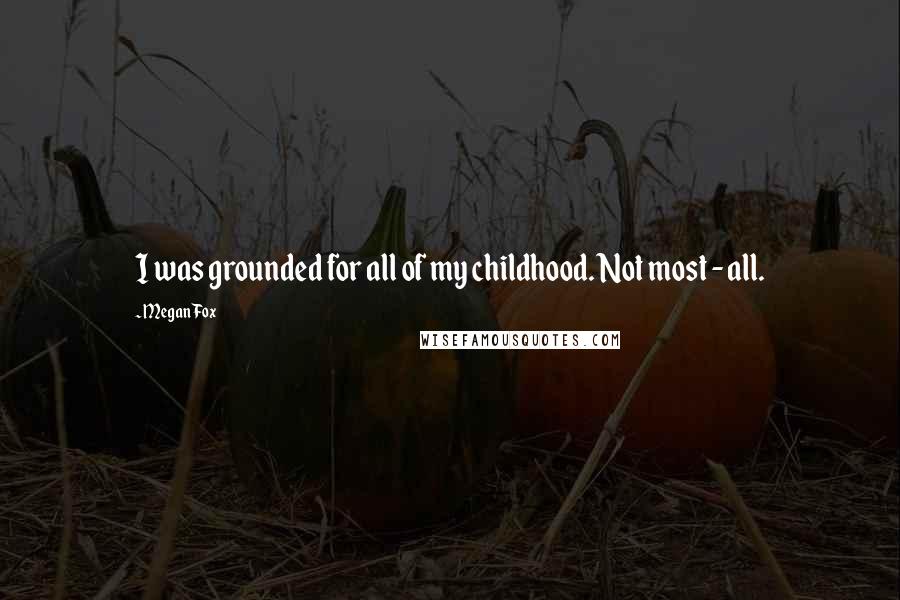 Megan Fox Quotes: I was grounded for all of my childhood. Not most - all.