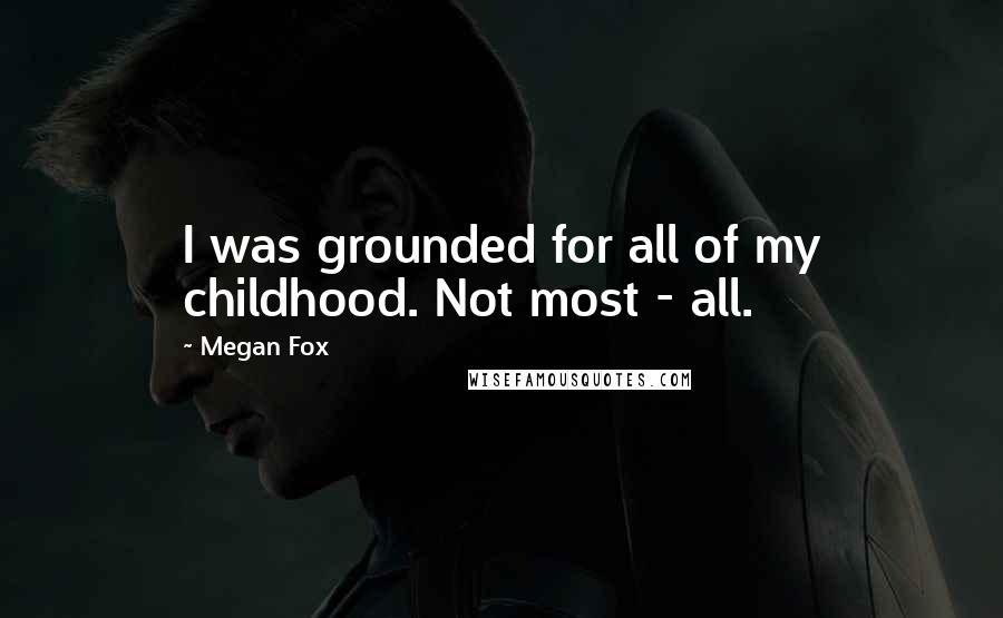 Megan Fox Quotes: I was grounded for all of my childhood. Not most - all.