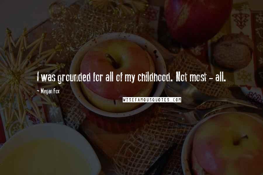 Megan Fox Quotes: I was grounded for all of my childhood. Not most - all.