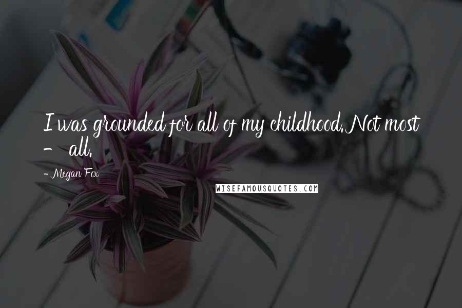 Megan Fox Quotes: I was grounded for all of my childhood. Not most - all.