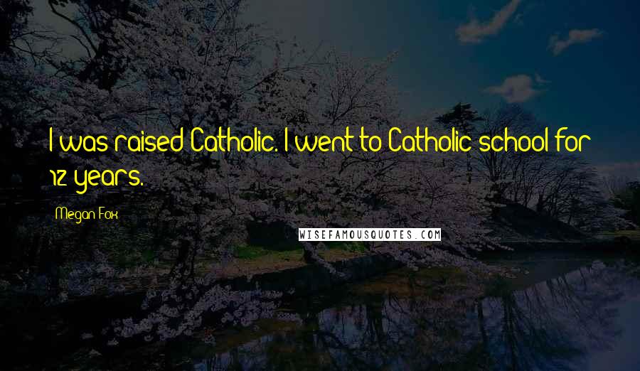 Megan Fox Quotes: I was raised Catholic. I went to Catholic school for 12 years.