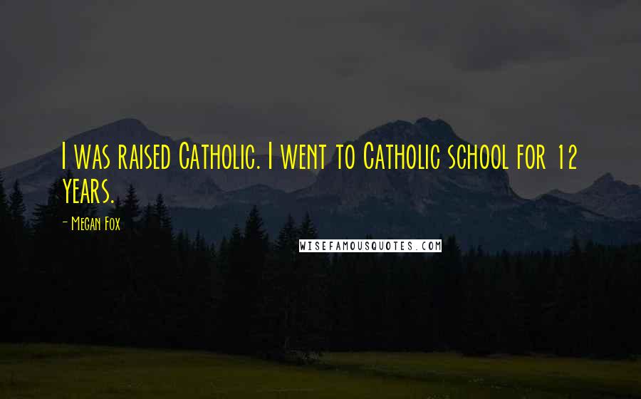 Megan Fox Quotes: I was raised Catholic. I went to Catholic school for 12 years.