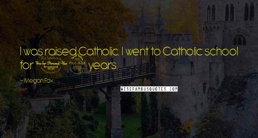 Megan Fox Quotes: I was raised Catholic. I went to Catholic school for 12 years.