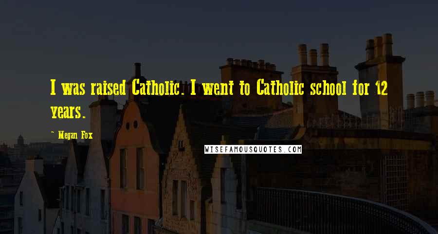 Megan Fox Quotes: I was raised Catholic. I went to Catholic school for 12 years.