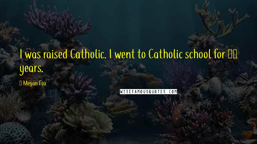 Megan Fox Quotes: I was raised Catholic. I went to Catholic school for 12 years.