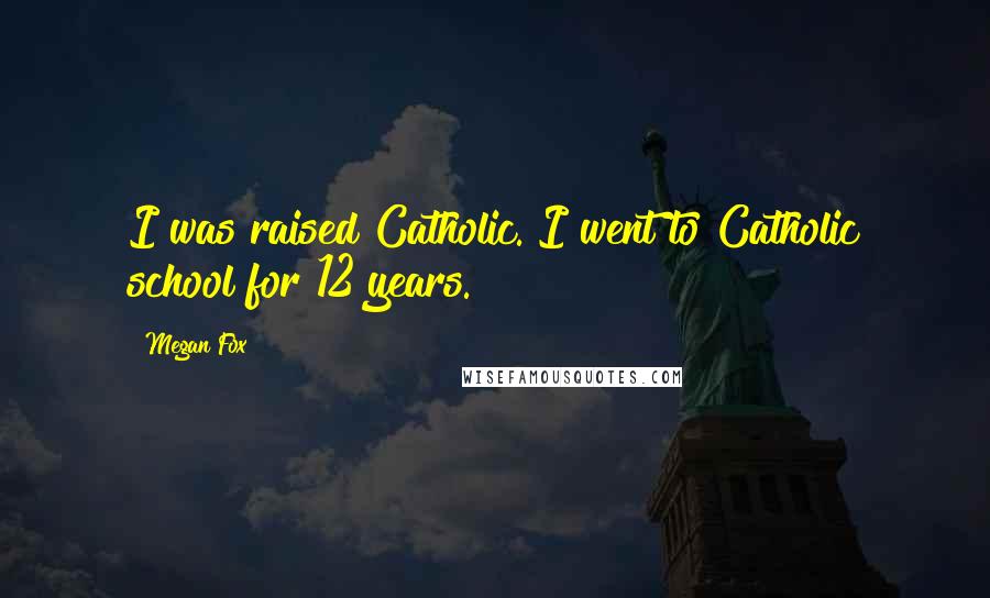 Megan Fox Quotes: I was raised Catholic. I went to Catholic school for 12 years.