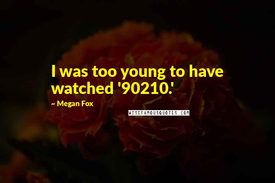 Megan Fox Quotes: I was too young to have watched '90210.'