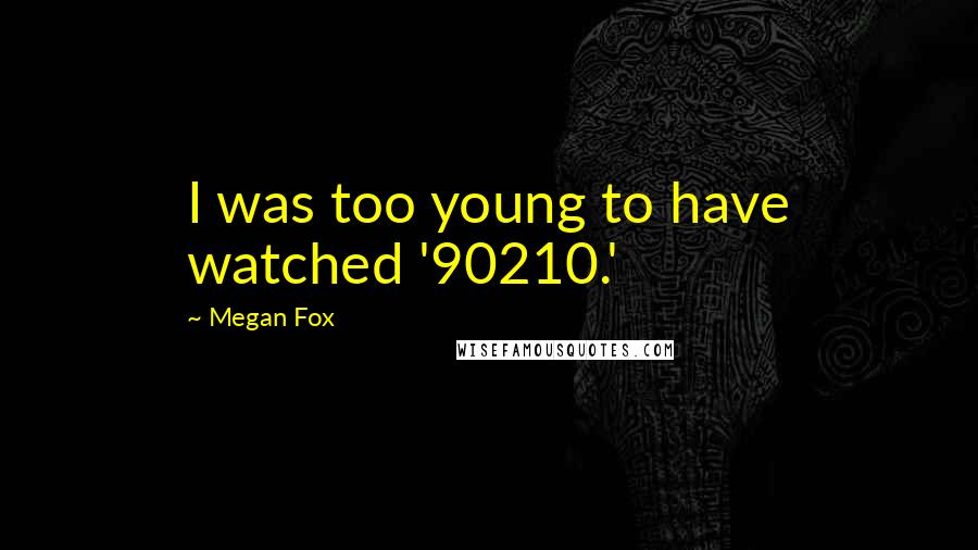 Megan Fox Quotes: I was too young to have watched '90210.'