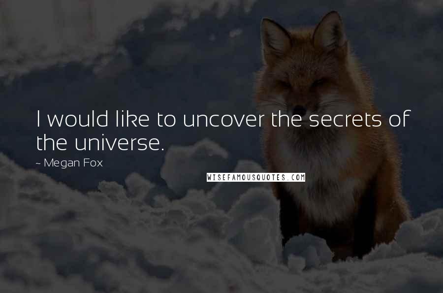 Megan Fox Quotes: I would like to uncover the secrets of the universe.