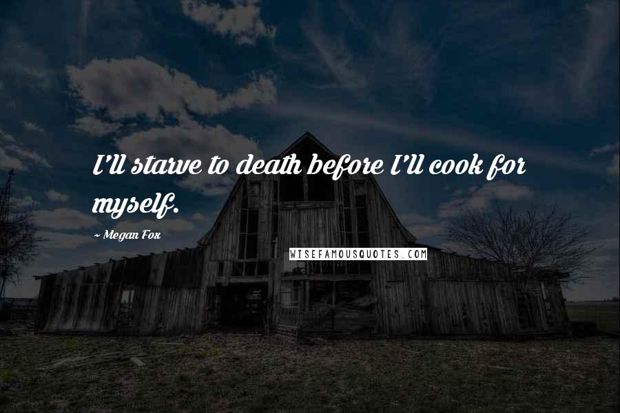 Megan Fox Quotes: I'll starve to death before I'll cook for myself.