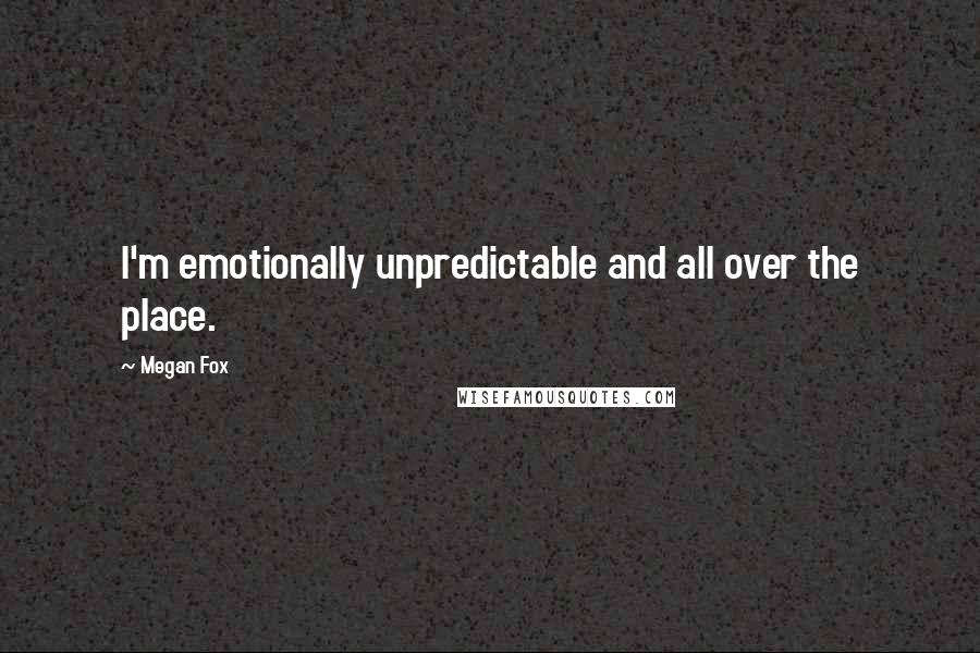 Megan Fox Quotes: I'm emotionally unpredictable and all over the place.