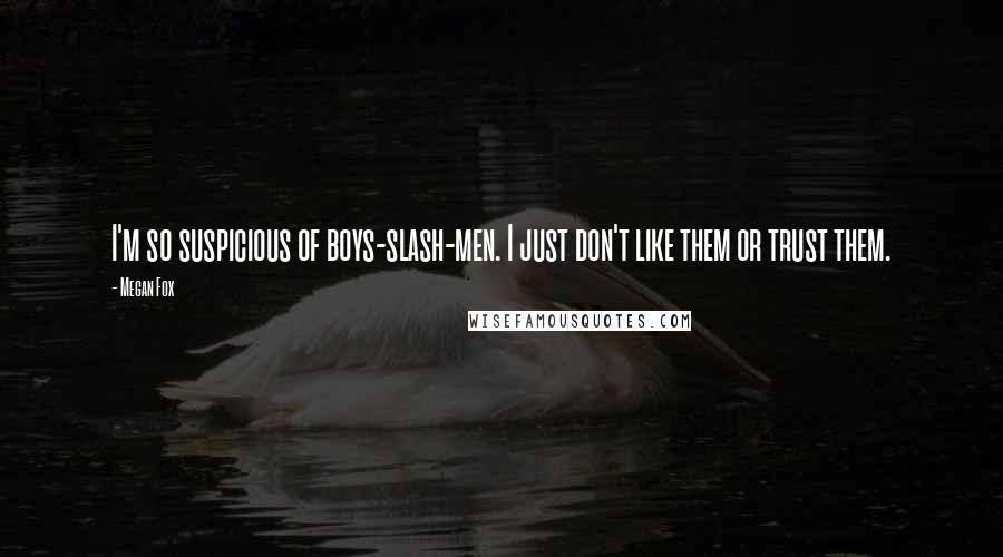 Megan Fox Quotes: I'm so suspicious of boys-slash-men. I just don't like them or trust them.