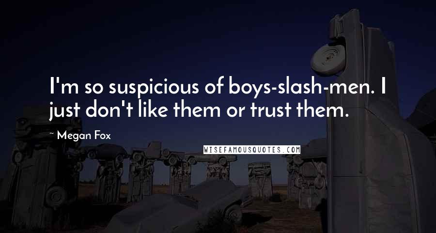 Megan Fox Quotes: I'm so suspicious of boys-slash-men. I just don't like them or trust them.