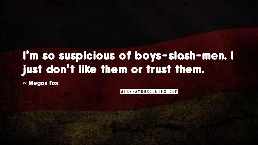 Megan Fox Quotes: I'm so suspicious of boys-slash-men. I just don't like them or trust them.