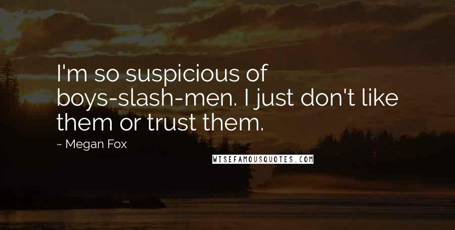 Megan Fox Quotes: I'm so suspicious of boys-slash-men. I just don't like them or trust them.