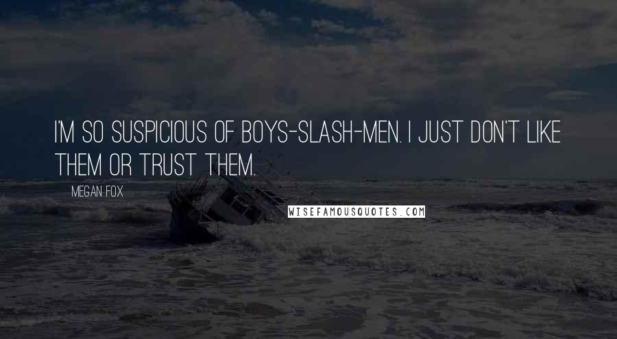 Megan Fox Quotes: I'm so suspicious of boys-slash-men. I just don't like them or trust them.