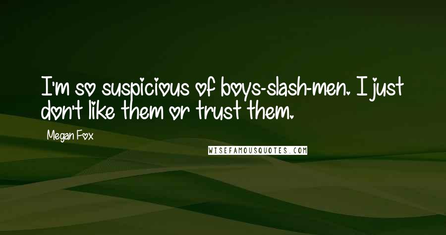 Megan Fox Quotes: I'm so suspicious of boys-slash-men. I just don't like them or trust them.