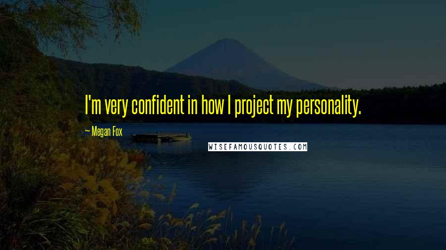 Megan Fox Quotes: I'm very confident in how I project my personality.