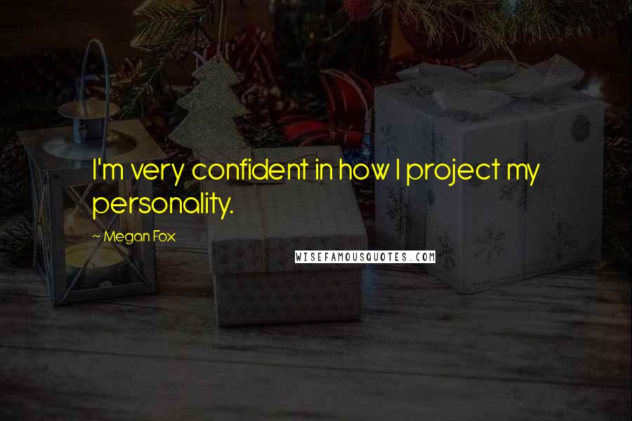 Megan Fox Quotes: I'm very confident in how I project my personality.