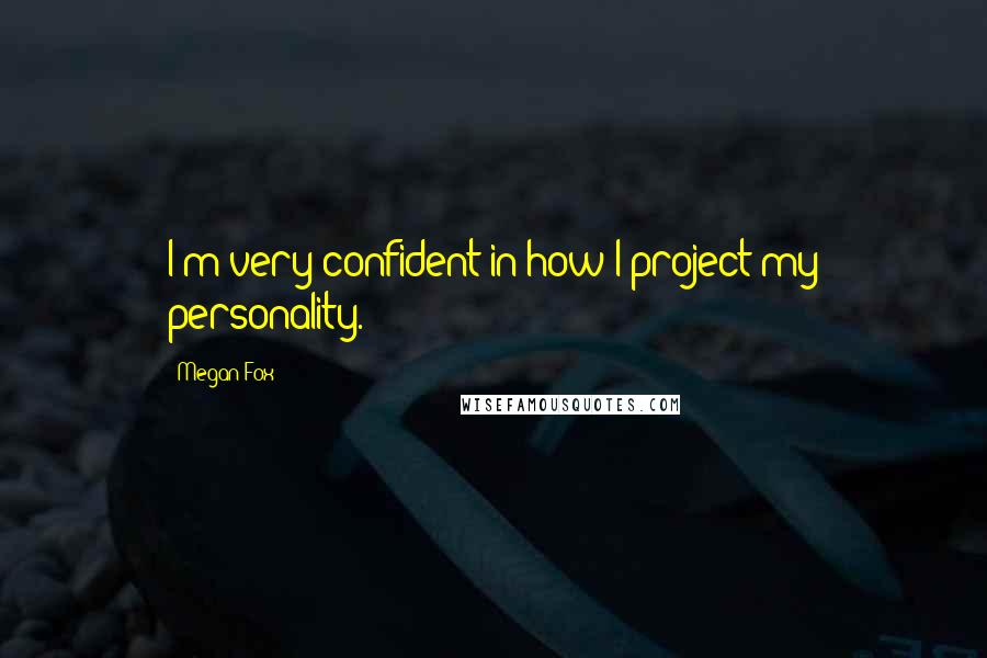 Megan Fox Quotes: I'm very confident in how I project my personality.