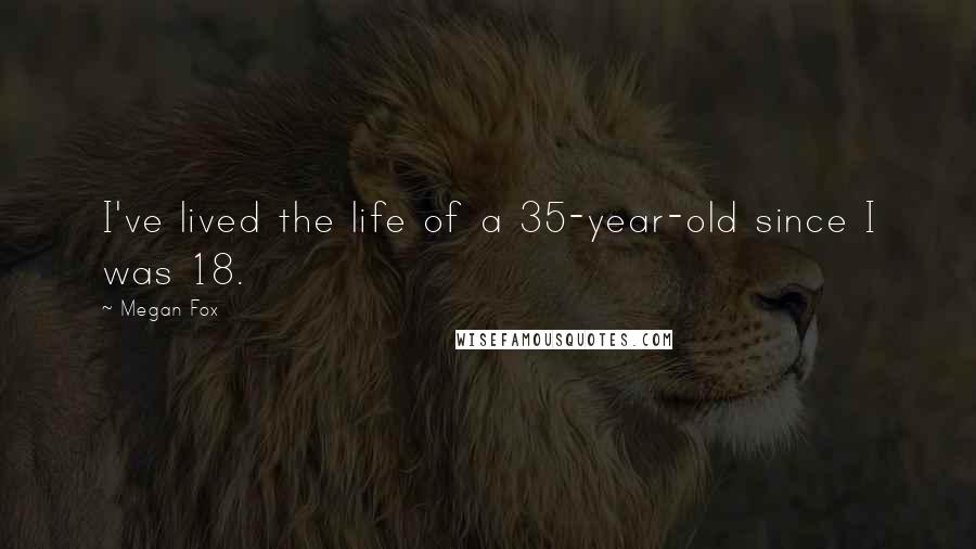 Megan Fox Quotes: I've lived the life of a 35-year-old since I was 18.