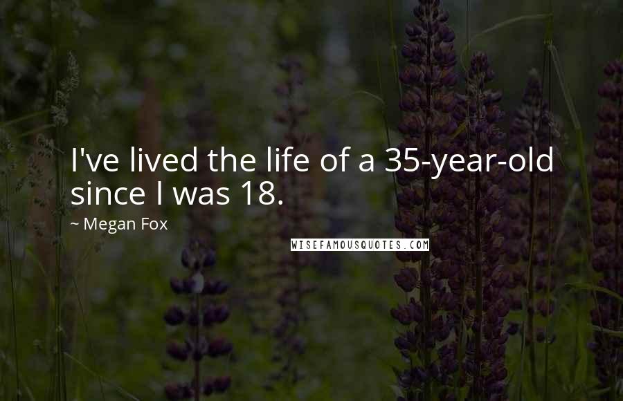 Megan Fox Quotes: I've lived the life of a 35-year-old since I was 18.