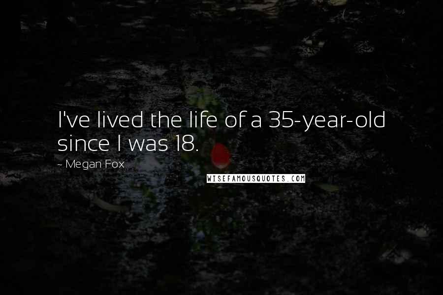 Megan Fox Quotes: I've lived the life of a 35-year-old since I was 18.