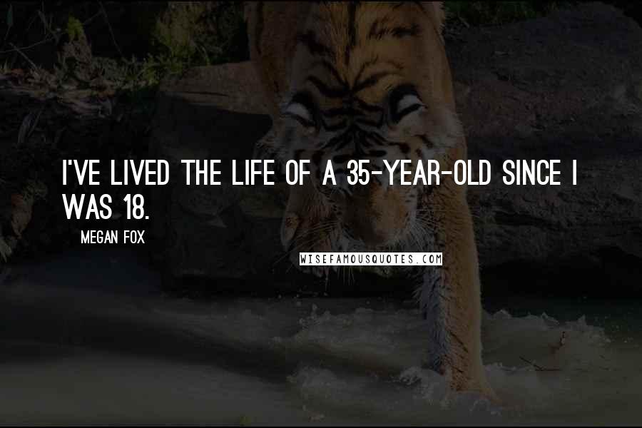 Megan Fox Quotes: I've lived the life of a 35-year-old since I was 18.