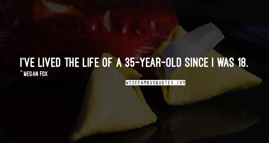 Megan Fox Quotes: I've lived the life of a 35-year-old since I was 18.