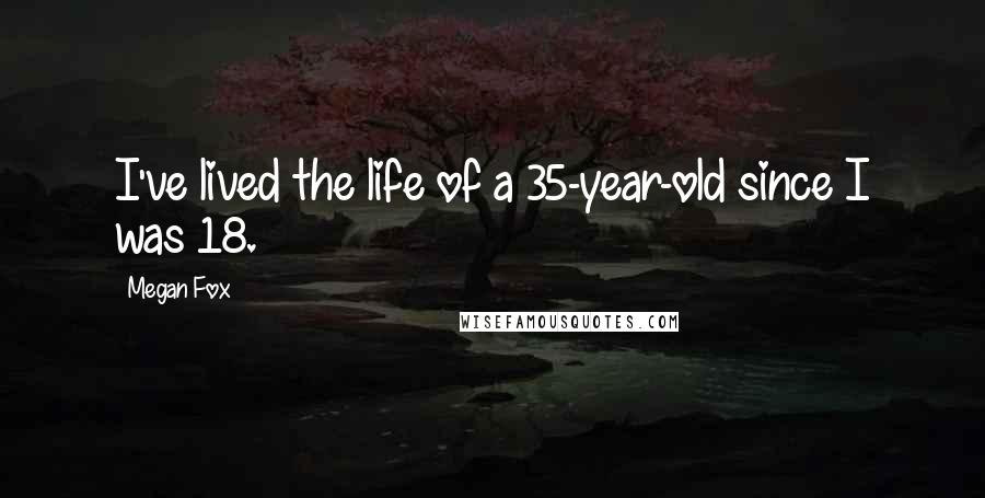 Megan Fox Quotes: I've lived the life of a 35-year-old since I was 18.