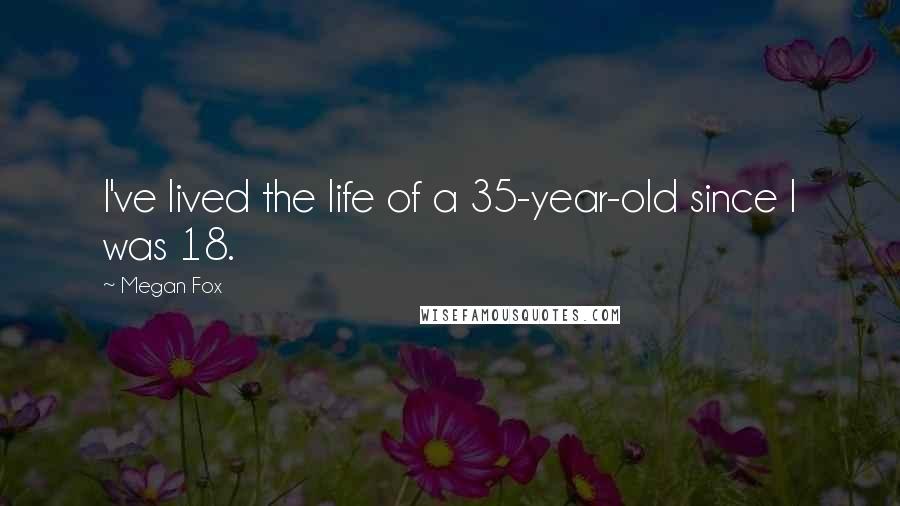 Megan Fox Quotes: I've lived the life of a 35-year-old since I was 18.