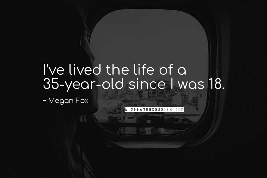 Megan Fox Quotes: I've lived the life of a 35-year-old since I was 18.