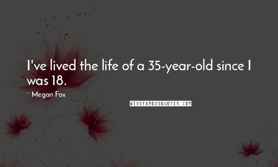 Megan Fox Quotes: I've lived the life of a 35-year-old since I was 18.