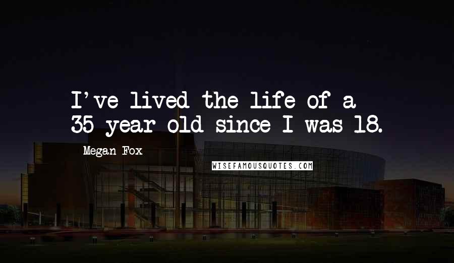 Megan Fox Quotes: I've lived the life of a 35-year-old since I was 18.