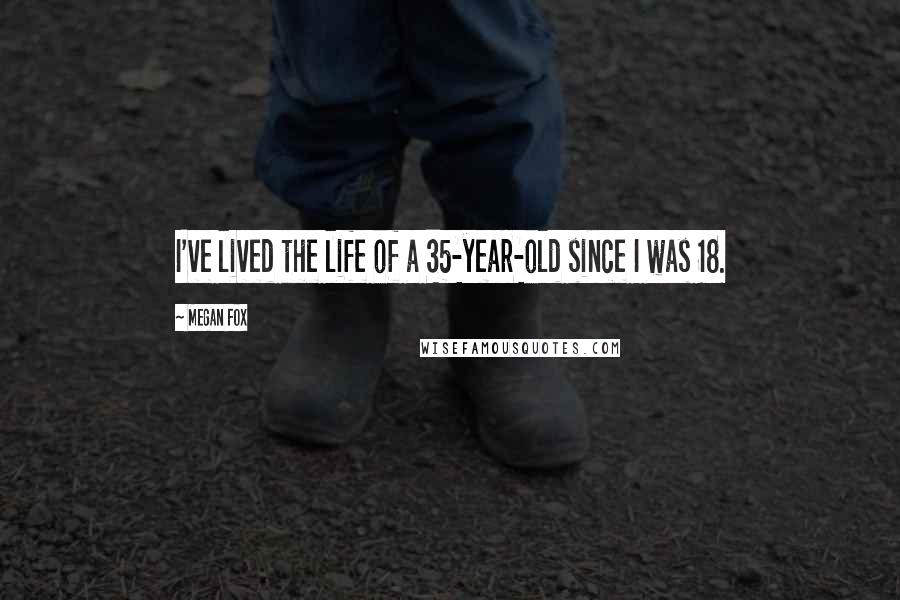 Megan Fox Quotes: I've lived the life of a 35-year-old since I was 18.