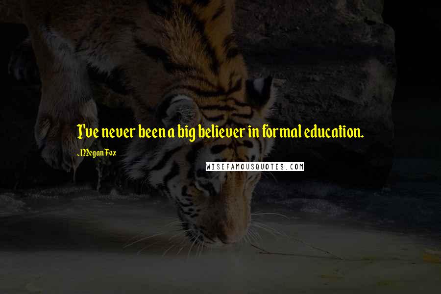 Megan Fox Quotes: I've never been a big believer in formal education.