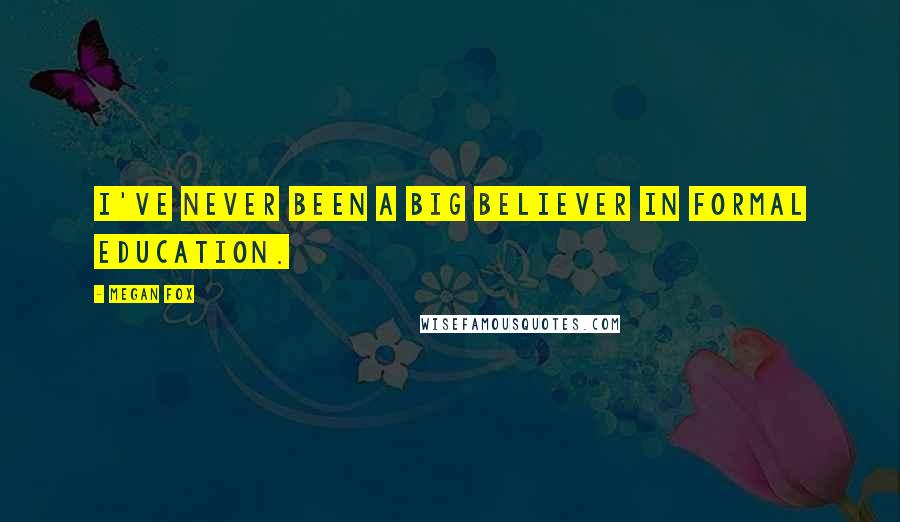 Megan Fox Quotes: I've never been a big believer in formal education.